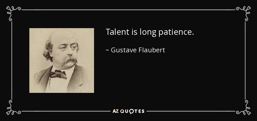 Talent is long patience. - Gustave Flaubert