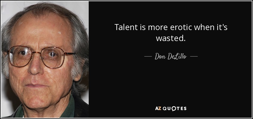 Talent is more erotic when it's wasted. - Don DeLillo