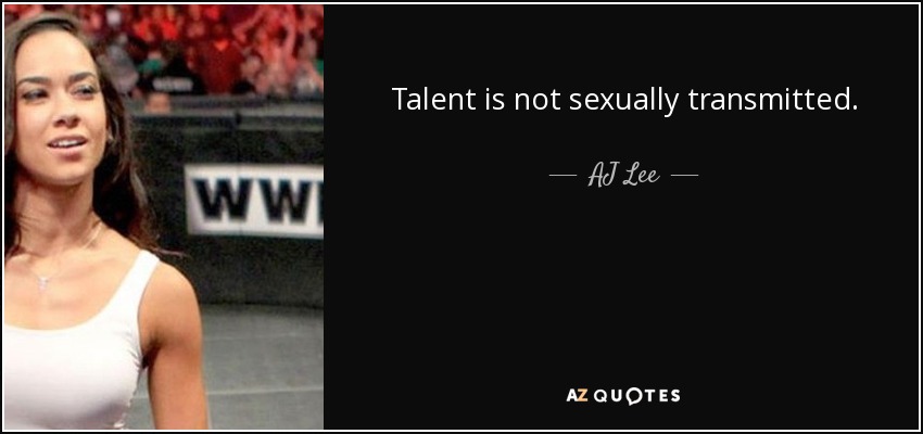 Talent is not sexually transmitted. - AJ Lee