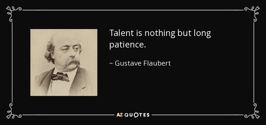 Talent is nothing but long patience. - Gustave Flaubert