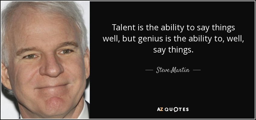 Talent is the ability to say things well, but genius is the ability to, well, say things. - Steve Martin