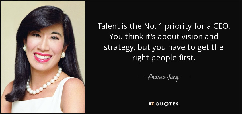 Talent is the No. 1 priority for a CEO. You think it's about vision and strategy, but you have to get the right people first. - Andrea Jung
