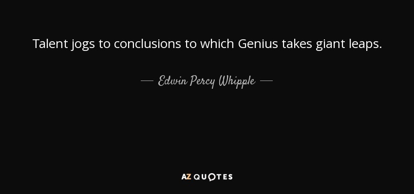Talent jogs to conclusions to which Genius takes giant leaps. - Edwin Percy Whipple