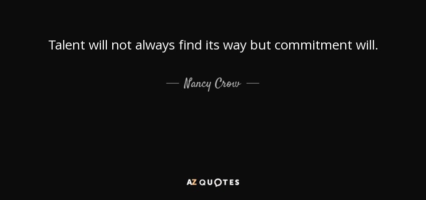 Talent will not always find its way but commitment will. - Nancy Crow