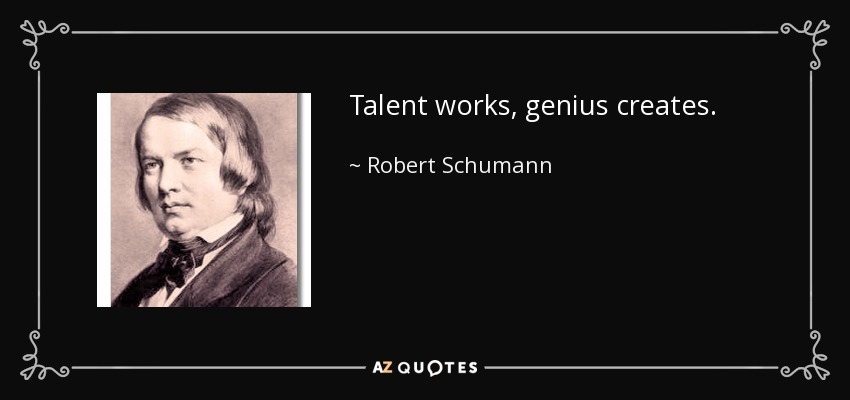 Talent works, genius creates. - Robert Schumann