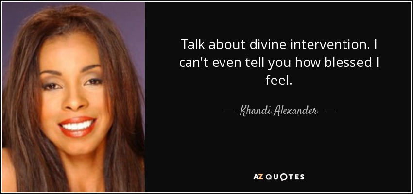 Talk about divine intervention. I can't even tell you how blessed I feel. - Khandi Alexander