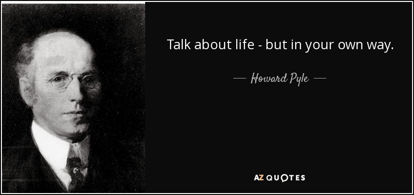 Talk about life - but in your own way. - Howard Pyle
