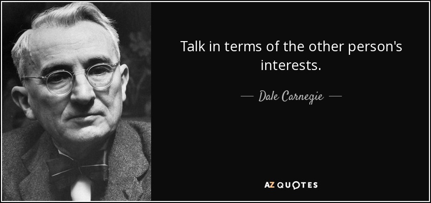 Talk in terms of the other person's interests. - Dale Carnegie