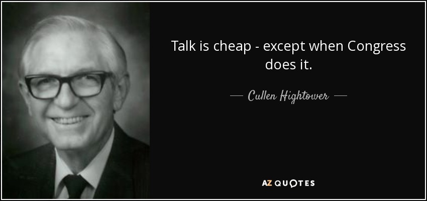 Talk is cheap - except when Congress does it. - Cullen Hightower