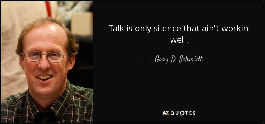 Talk is only silence that ain't workin' well. - Gary D. Schmidt