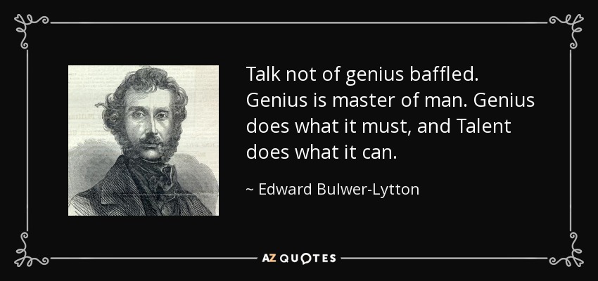 Talk not of genius baffled. Genius is master of man. Genius does what it must, and Talent does what it can. - Edward Bulwer-Lytton, 1st Baron Lytton