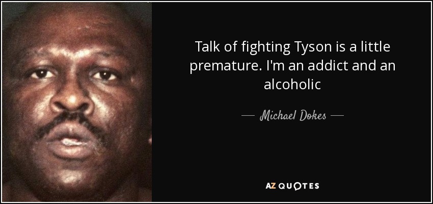 Talk of fighting Tyson is a little premature. I'm an addict and an alcoholic - Michael Dokes