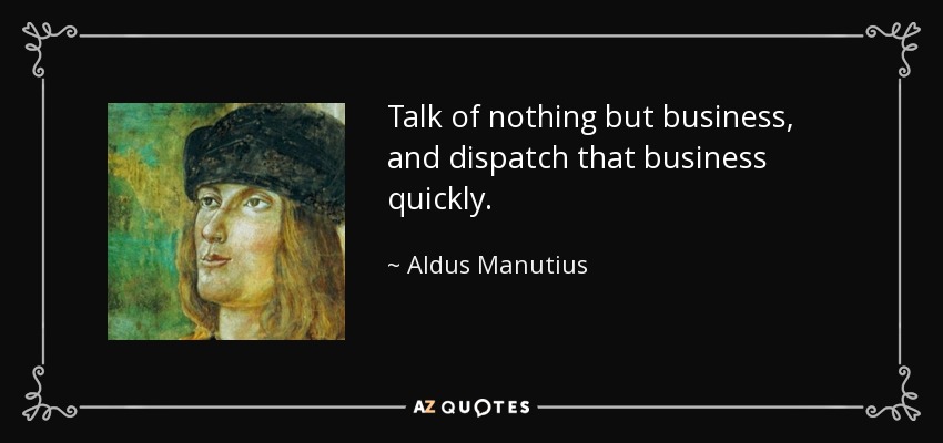 Talk of nothing but business, and dispatch that business quickly. - Aldus Manutius