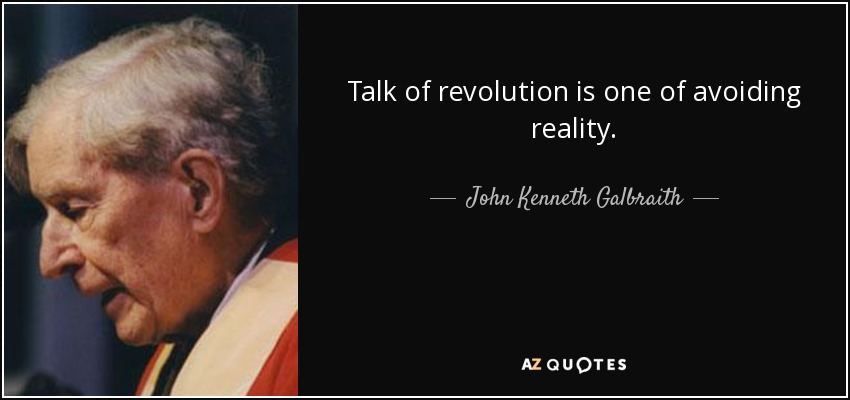 Talk of revolution is one of avoiding reality. - John Kenneth Galbraith