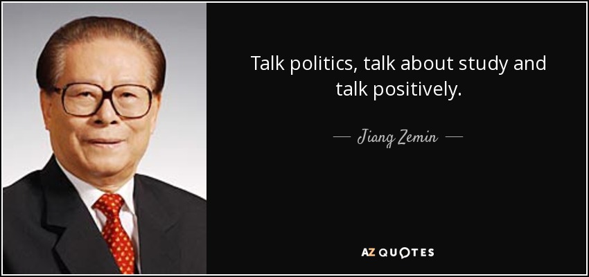 Talk politics, talk about study and talk positively. - Jiang Zemin