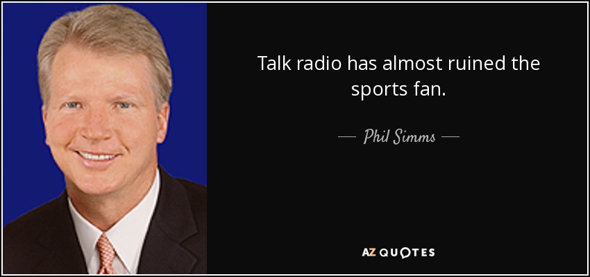 Talk radio has almost ruined the sports fan. - Phil Simms