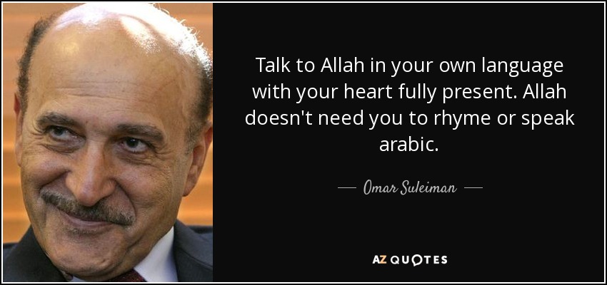 Talk to Allah in your own language with your heart fully present. Allah doesn't need you to rhyme or speak arabic. - Omar Suleiman