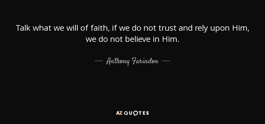 Talk what we will of faith, if we do not trust and rely upon Him, we do not believe in Him. - Anthony Farindon