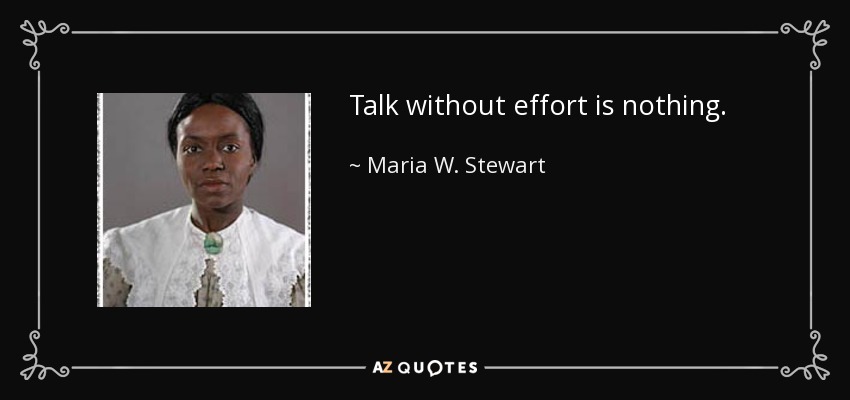 Talk without effort is nothing. - Maria W. Stewart