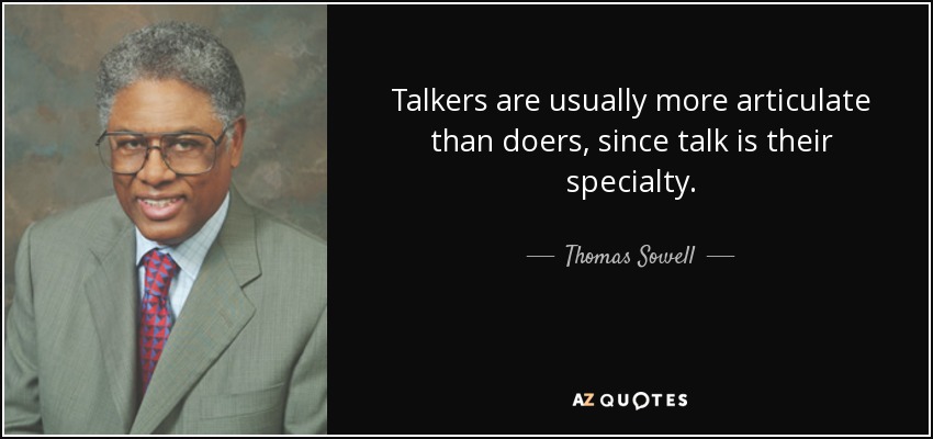 Talkers are usually more articulate than doers, since talk is their specialty. - Thomas Sowell