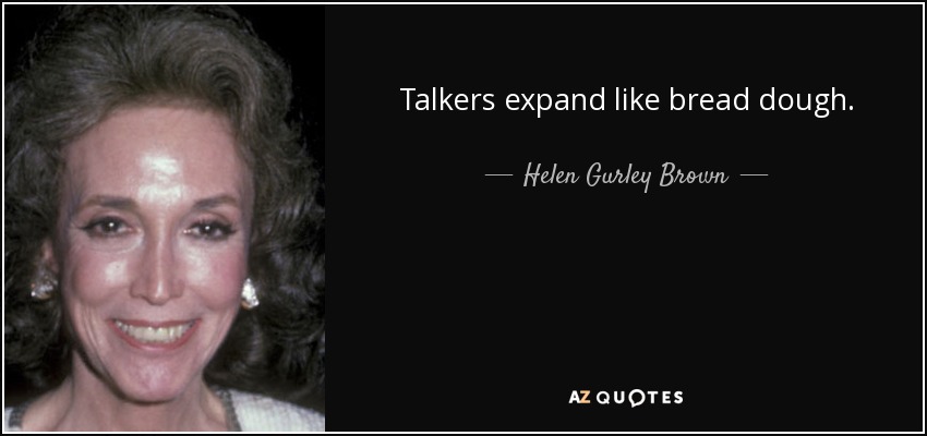 Talkers expand like bread dough. - Helen Gurley Brown