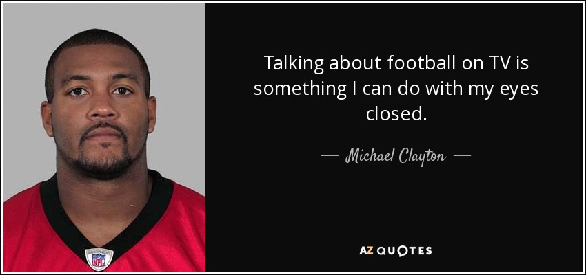 Talking about football on TV is something I can do with my eyes closed. - Michael Clayton
