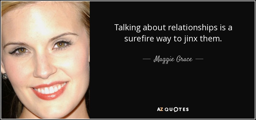 Talking about relationships is a surefire way to jinx them. - Maggie Grace