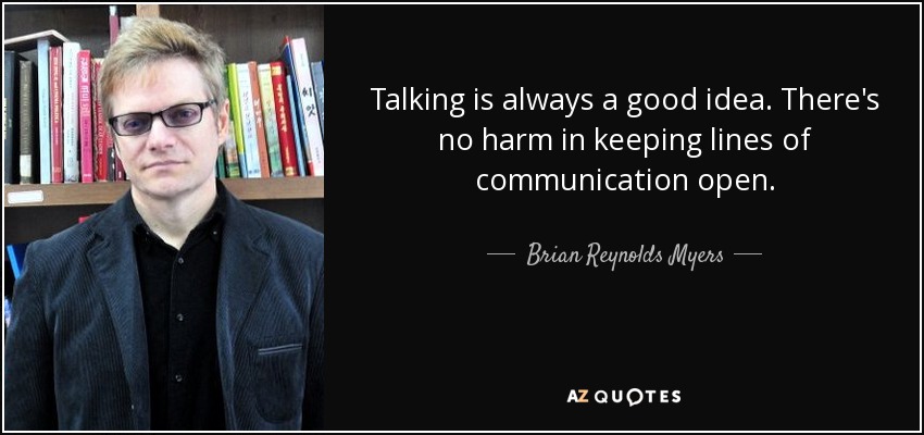 Talking is always a good idea. There's no harm in keeping lines of communication open. - Brian Reynolds Myers