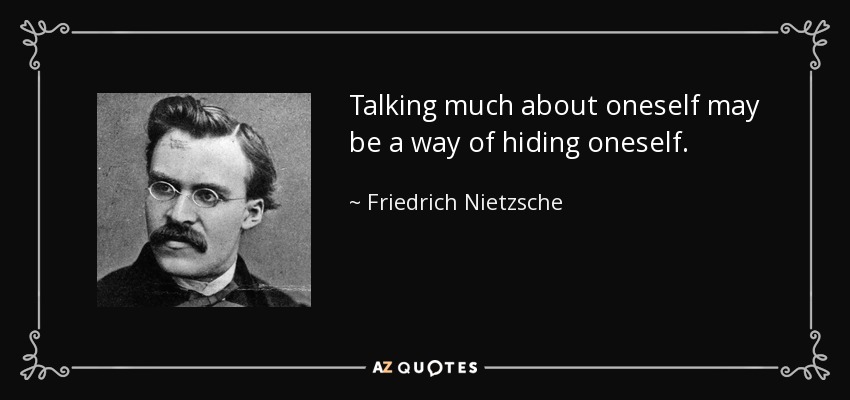 Talking much about oneself may be a way of hiding oneself. - Friedrich Nietzsche