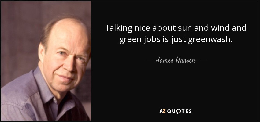 Talking nice about sun and wind and green jobs is just greenwash. - James Hansen