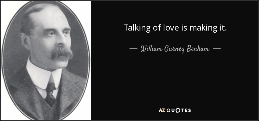 Talking of love is making it. - William Gurney Benham