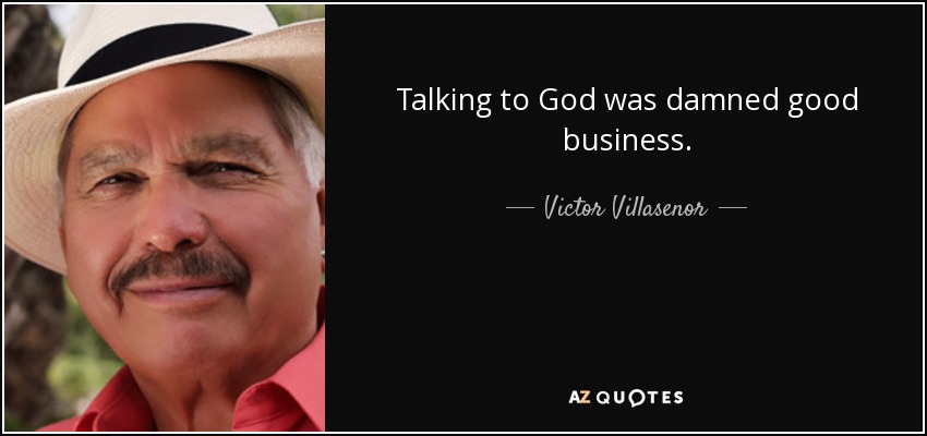 Talking to God was damned good business. - Victor Villasenor