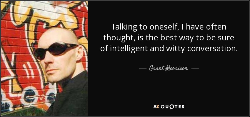 Talking to oneself, I have often thought, is the best way to be sure of intelligent and witty conversation. - Grant Morrison