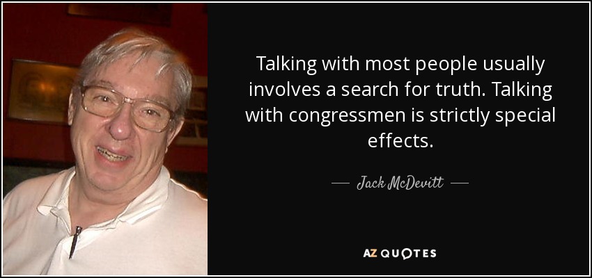 Talking with most people usually involves a search for truth. Talking with congressmen is strictly special effects. - Jack McDevitt