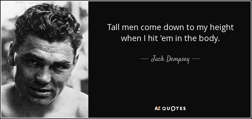 Tall men come down to my height when I hit 'em in the body. - Jack Dempsey