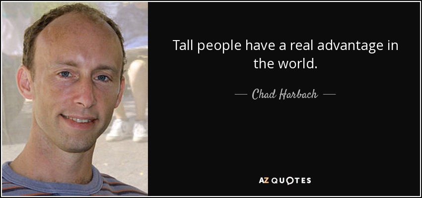 Tall people have a real advantage in the world. - Chad Harbach