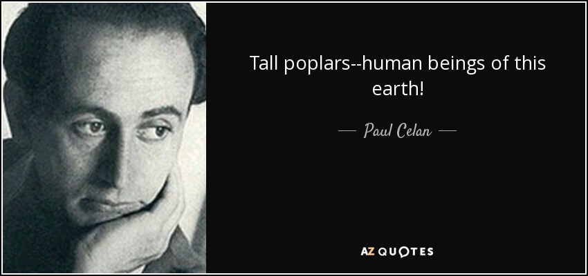 Tall poplars--human beings of this earth! - Paul Celan