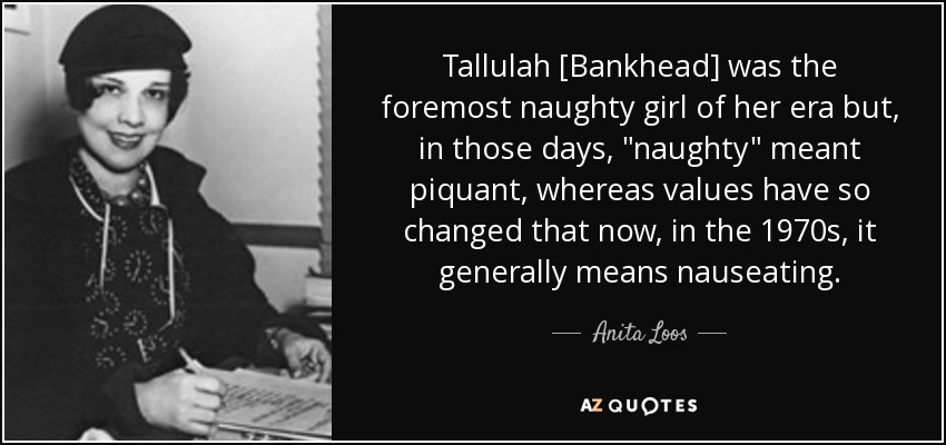 Tallulah [Bankhead] was the foremost naughty girl of her era but, in those days, 