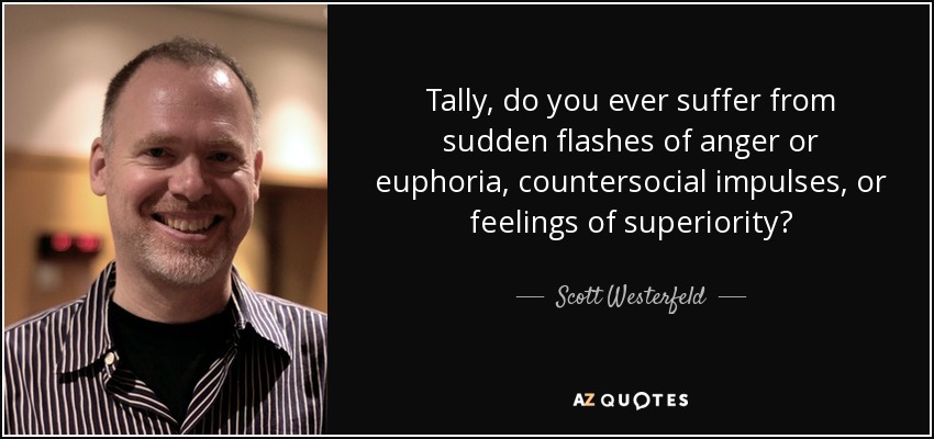 Tally, do you ever suffer from sudden flashes of anger or euphoria, countersocial impulses, or feelings of superiority? - Scott Westerfeld