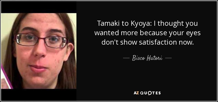 Tamaki to Kyoya: I thought you wanted more because your eyes don't show satisfaction now. - Bisco Hatori