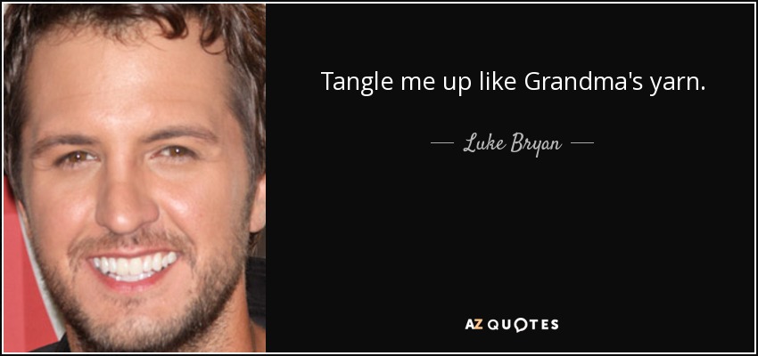 Tangle me up like Grandma's yarn. - Luke Bryan