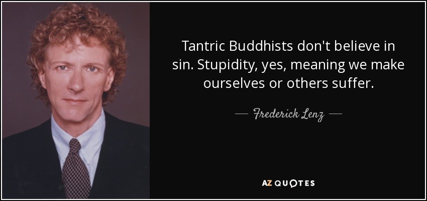 Tantric Buddhists don't believe in sin. Stupidity, yes, meaning we make ourselves or others suffer. - Frederick Lenz