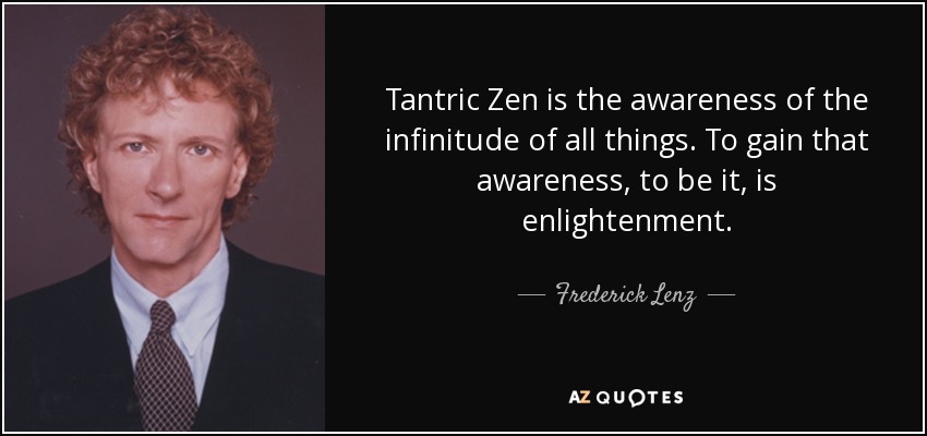 Tantric Zen is the awareness of the infinitude of all things. To gain that awareness, to be it, is enlightenment. - Frederick Lenz
