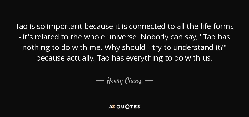 Tao is so important because it is connected to all the life forms - it's related to the whole universe. Nobody can say, 