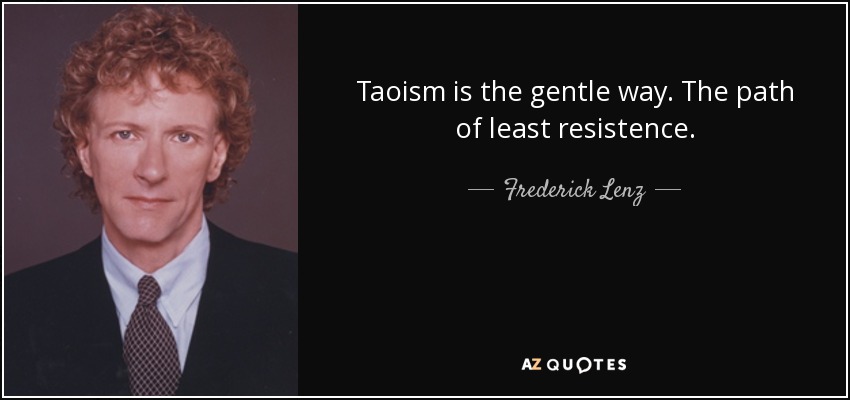Taoism is the gentle way. The path of least resistence. - Frederick Lenz