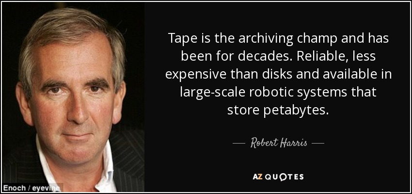 Tape is the archiving champ and has been for decades. Reliable, less expensive than disks and available in large-scale robotic systems that store petabytes. - Robert Harris