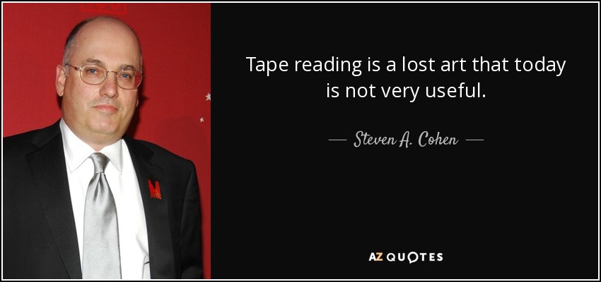 Tape reading is a lost art that today is not very useful. - Steven A. Cohen