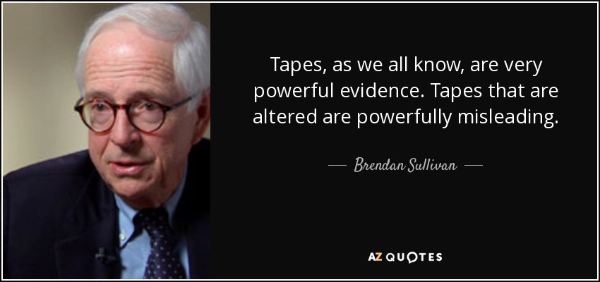 Tapes, as we all know, are very powerful evidence. Tapes that are altered are powerfully misleading. - Brendan Sullivan