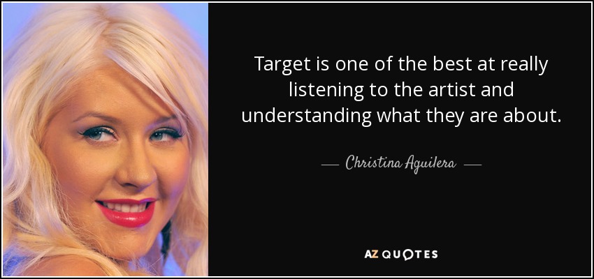 Target is one of the best at really listening to the artist and understanding what they are about. - Christina Aguilera