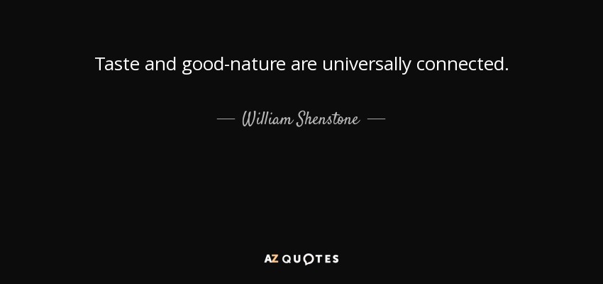 Taste and good-nature are universally connected. - William Shenstone